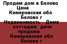 Продам дом в Белово › Цена ­ 50 000 - Кемеровская обл., Белово г. Недвижимость » Дома, коттеджи, дачи продажа   . Кемеровская обл.,Белово г.